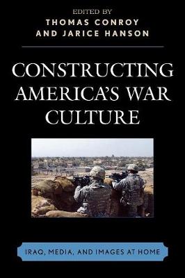 Constructing America's War Culture: Iraq, Media, and Images at Home - Conroy, Thomas (Editor), and Hanson, Jarice (Editor), and Wong, Kokkeong (Contributions by)