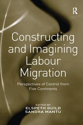 Constructing and Imagining Labour Migration: Perspectives of Control from Five Continents - Mantu, Sandra, and Guild, Elspeth (Editor)