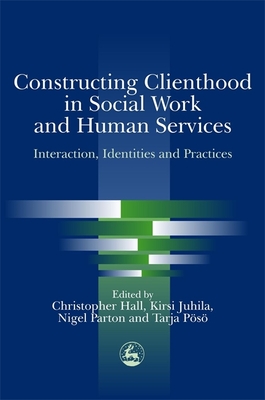 Constructing Clienthood in Social Work and Human Services: Interaction, Identities and Practices - Hall, Christopher (Editor)