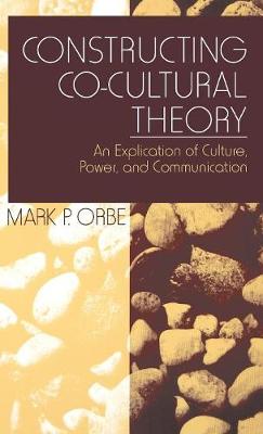 Constructing Co-Cultural Theory: An Explication of Culture, Power, and Communication - Orbe, Mark P