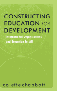 Constructing Education for Development: International Organizations and Education for All