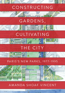 Constructing Gardens, Cultivating the City: Paris's New Parks, 1977-1995