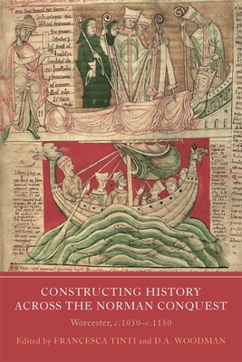 Constructing History Across the Norman Conquest: Worcester, C.1050--C.1150 - Tinti, Francesca, Professor (Contributions by), and Woodman, David A, Dr. (Contributions by), and Jonathan Herold, Jonathan...