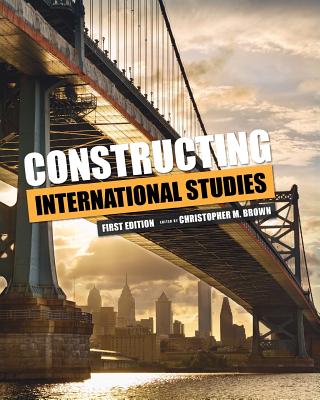 Constructing International Studies - Brown, Christopher M, PhD (Editor)