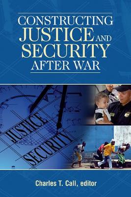 Constructing Justice and Security After War - Call, Charles T (Editor)