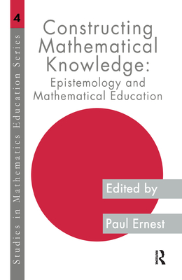 Constructing Mathematical Knowledge: Epistemology and Mathematical Education - Ernest, Paul (Editor)