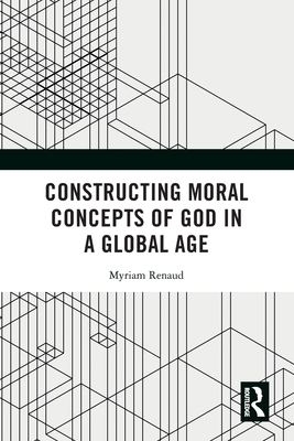 Constructing Moral Concepts of God in a Global Age - Renaud, Myriam