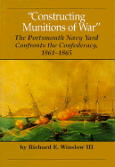 Constructing Munitions of War: The Portsmouth Navy Yard Confronts the Confederacy, 1861-1865 - Winslow, Richard Elliott