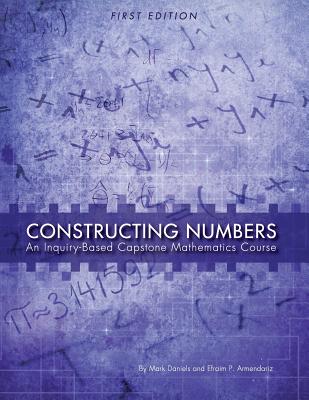 Constructing Numbers: An Inquiry-Based Capstone Mathematics Course (First Edition) - Daniels, Mark, and Armendariz, Efraim