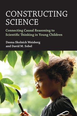 Constructing Science: Connecting Causal Reasoning to Scientific Thinking in Young Children - Weisberg, Deena Skolnick, and Sobel, David M