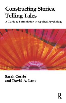 Constructing Stories, Telling Tales: A Guide to Formulation in Applied Psychology - Corrie, Sarah, and Lane, David a