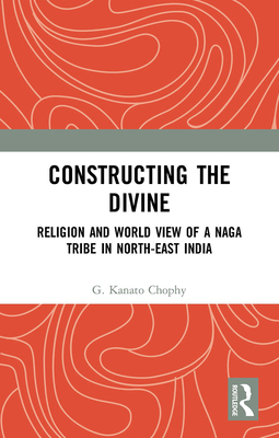 Constructing the Divine: Religion and World View of a Naga Tribe in North-East India - Chophy, G Kanato