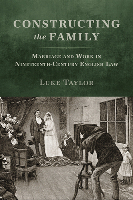 Constructing the Family: Marriage and Work in Nineteenth-Century English Law - Taylor, Luke