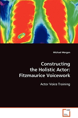 Constructing the Holistic Actor: Fitzmaurice Voicework - Morgan, Michael