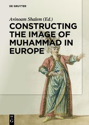 Constructing the Image of Muhammad in Europe - Shalem, Avinoam (Editor), and Di Cesare, Michelina (Contributions by), and Coffey, Heather (Contributions by)