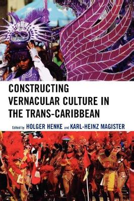 Constructing Vernacular Culture in the Trans-Caribbean - Henke, Holger (Editor), and Magister, Karl-Heinz (Editor), and Allahar, Anton (Contributions by)