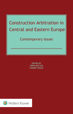 Construction Arbitration in Central and Eastern Europe: Contemporary Issues - Baltag, Crina (Editor), and Vasile, Cosmin (Editor)