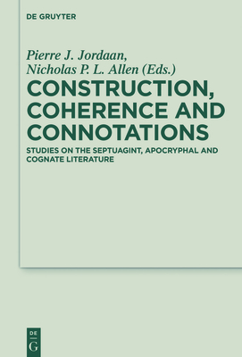 Construction, Coherence and Connotations: Studies on the Septuagint, Apocryphal and Cognate Literature - Jordaan, Pierre J (Editor), and Allen, Nicholas P L (Editor)