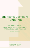 Construction Funding: The Process of Real Estate Development, Appraisal, and Finance - Collier, Nathan S, and Collier, Courtland A, and Halperin, Don A