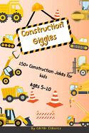 Construction Giggles: 150+ Funny Jokes About Trucks and Tools for Kids Ages 5-10 Funny trucks and tools jokes for kids ages 5-10: 150+ Hilarious Construction Trucks and Tools Jokes for Children Ages 5-10 Perfect for On The Go and Bedtime Fun