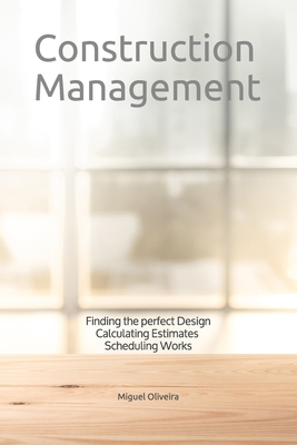 Construction Management: Finding the perfect Design, Calculating Estimates & Scheduling Works - Oliveira, Miguel