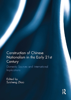 Construction of Chinese Nationalism in the Early 21st Century: Domestic Sources and International Implications - Zhao, Suisheng (Editor)