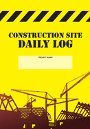 Construction Site Daily Log: Construction Superintendent Daily Log Book - Jobsite Project Management Report, Site Book, Labourer Notebook Diary, Tasks, Schedules