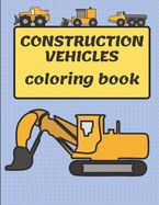 Construction Vehicles Coloring Book: A Fun Coloring Book for Kids Filled With Big Trucks, Cranes, Tractors, Diggers and Dumpers