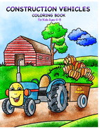 Construction Vehicles Coloring Book for Kids Ages 4-8: A Fun Coloring Book for Kids With Big Trucks, Cranes, Tractors and Many Many More Vehicles