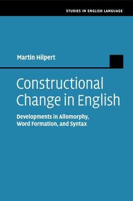 Constructional Change in English: Developments in Allomorphy, Word Formation, and Syntax - Hilpert, Martin