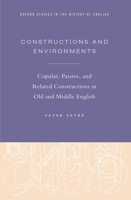 Constructions and Environments: Copular, Passive, and Related Constructions in Old and Middle English - Petr, Peter