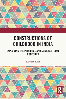 Constructions of Childhood in India: Exploring the Personal and Sociocultural Contours - Kaur, Ravneet