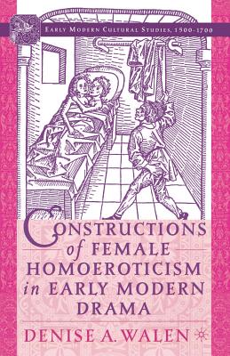 Constructions of Female Homoeroticism in Early Modern Drama - Walen, D