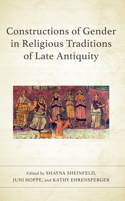 Constructions of Gender in Religious Traditions of Late Antiquity - Sheinfeld, Shayna (Editor), and Hoppe, Juni (Editor), and Ehrensperger, Kathy (Editor)