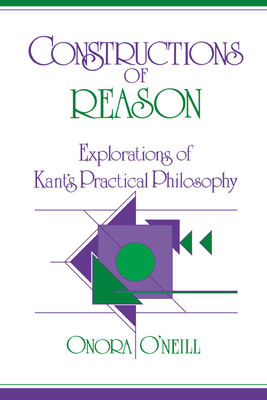 Constructions of Reason: Explorations of Kant's Practical Philosophy - O'Neill, Onora
