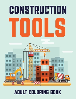 Constructions Tools Adult Coloring Book: Awesome Gift Coloring Book To Coworker or Colleague - Studio, Rongh