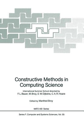 Constructive Methods in Computing Science: International Summer School Directed by F.L. Bauer, M. Broy, E.W. Dijkstra, C.A.R. Hoare - Bauer, F L, and Broy, Manfred (Editor), and Broy, M