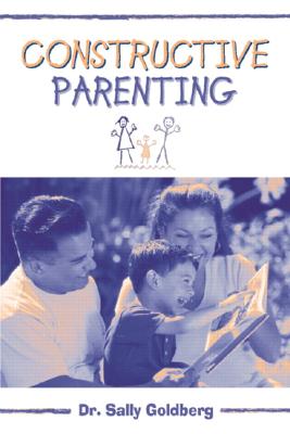 Constructive Parenting - Goldberg, Sally, Ph.D., and Nixon, Brenda (Foreword by)