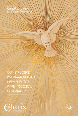 Constructive Pneumatological Hermeneutics in Pentecostal Christianity - Archer, Kenneth J (Editor), and Oliverio Jr, L William (Editor)