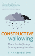 Constructive Wallowing: How to Beat Bad Feelings by Letting Yourself Have Them