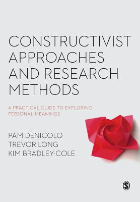 Constructivist Approaches and Research Methods: A Practical Guide to Exploring Personal Meanings - Denicolo, Pam, and Long, Trevor, and Bradley-Cole, Kim