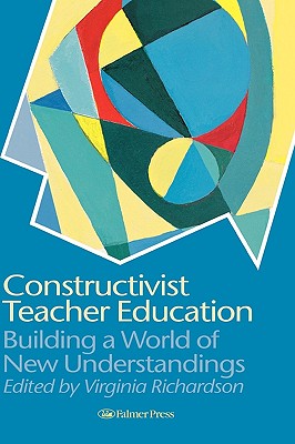 Constructivist Teacher Education: Building a World of New Understandings - Richardson, Virginia (Editor)