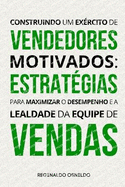 Construindo um exrcito de vendedores motivados: estratgias para maximizar o desempenho e a lealdade da equipe de vendas