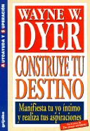 Construye Tu Destino: Manifiesta Tu Yo Intomo y Realiza Tus Aspiraciones - Dyer, Wayne W, Dr. (Introduction by)
