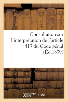 Consultation sur l'interpr?tation de l'article 419 du Code p?nal - Dalloz, D?sir?, and Dupin, Philippe, and Laborie