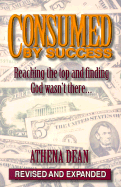 Consumed by Success: Reaching the Top and Finding God Wasn't There...