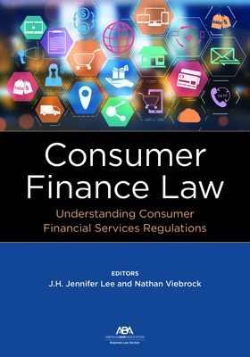 Consumer Finance Law: Understanding Consumer Financial Services Regulations - Lee, J H Jennifer (Editor), and Viebrock, Nathan (Editor)