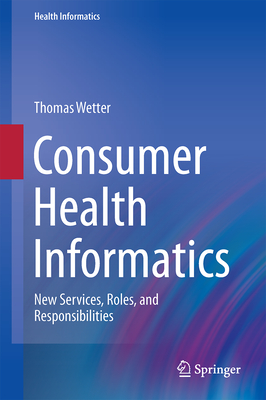 Consumer Health Informatics: New Services, Roles, and Responsibilities - Wetter, Thomas