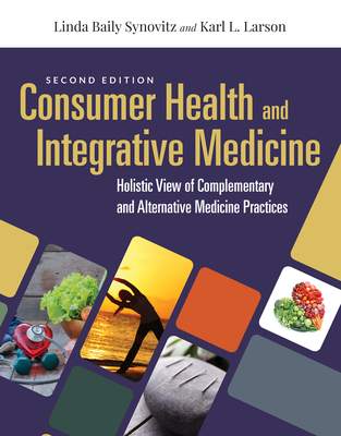 Consumer Health & Integrative Medicine: A Holistic View of Complementary and Alternative Medicine Practices: A Holistic View of Complementary and Alternative Medicine Practice - Synovitz, Linda Baily, and Larson, Karl L