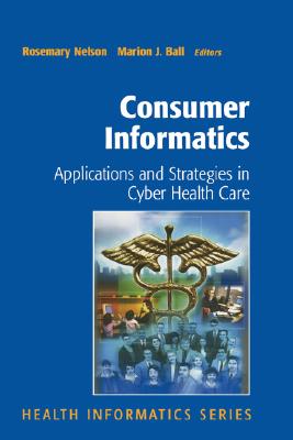 Consumer Informatics: Applications and Strategies in Cyber Health Care - Nelson, Rosemary (Editor), and Ball, Marion J, Ed.D. (Editor)